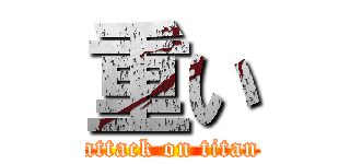 重い (attack on titan)