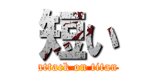 短い (attack on titan)