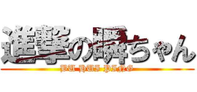 進撃の瞬ちゃん (BU HUI PING)
