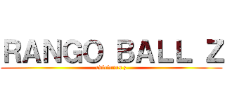 ＲＡＮＧＯ ＢＡＬＬ Ｚ (ediciones z)