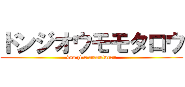 ドンジオウモモタロウ (don zi-o momotarou)