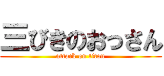 三びきのおっさん (attack on titan)