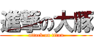 進撃の大豚 (attack on titan)
