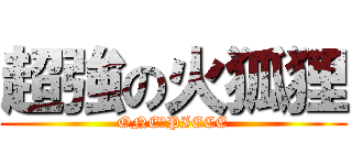 超強の火狐狸 (ONE　PIECE)