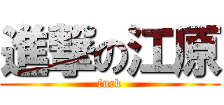 進撃の江原 (fuck)