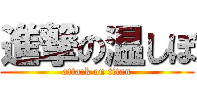 進撃の温しぼ (attack on titan)