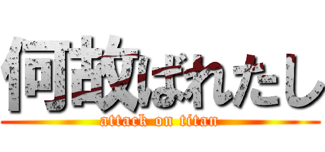 何故ばれたし (attack on titan)