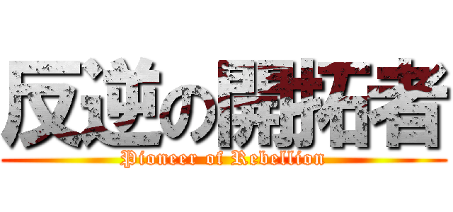 反逆の開拓者 (Pioneer of Rebellion)