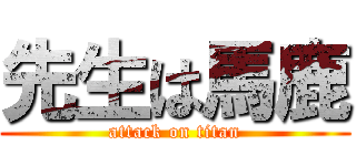 先生は馬鹿 (attack on titan)