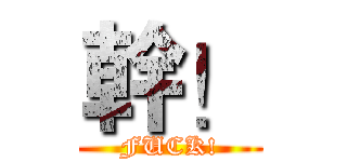 幹！ (FUCK!)