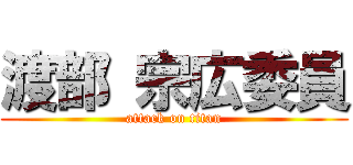 渡部 宗広委員 (attack on titan)