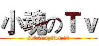 小魂のＴｖ (subscription 小魂)