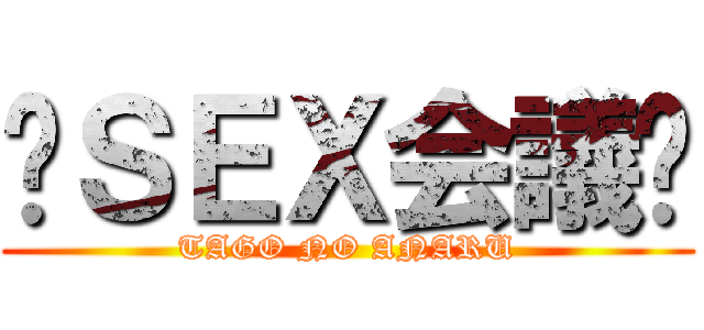 〜ＳＥＸ会議〜 (TAGO NO ANARU)