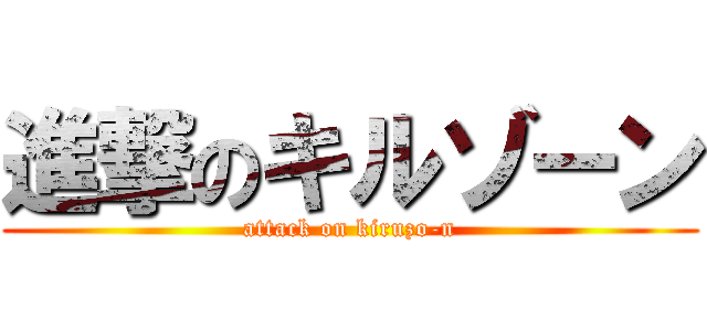 進撃のキルゾーン (attack on kiruzo-n)