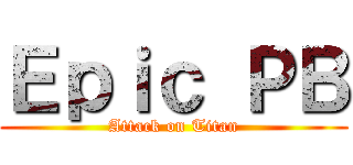 Ｅｐｉｃ ＰＢ (Attack on Titan)