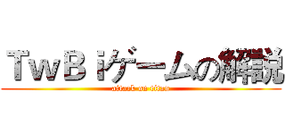 ＴｗＢｉゲームの解説 (attack on titan)