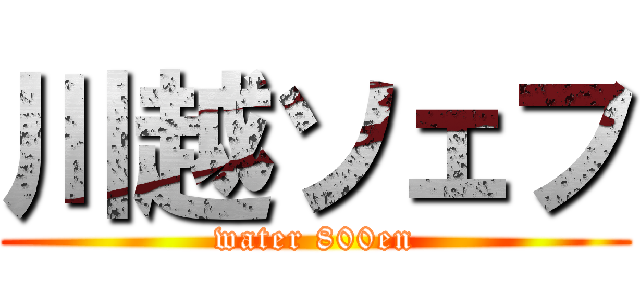 川越ソェフ (water 800en)