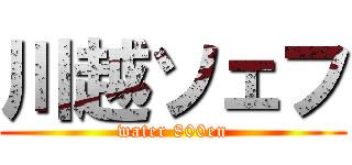 川越ソェフ (water 800en)