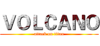 ＶＯＬＣＡＮＯ (attack on titan)