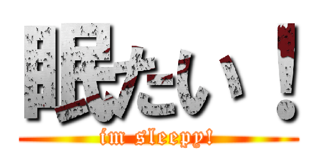眠たい！ (im sleepy!)