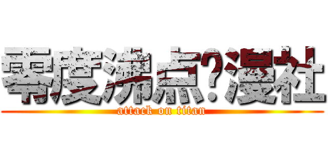 零度沸点动漫社 (attack on titan)