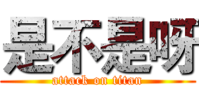 是不是呀 (attack on titan)