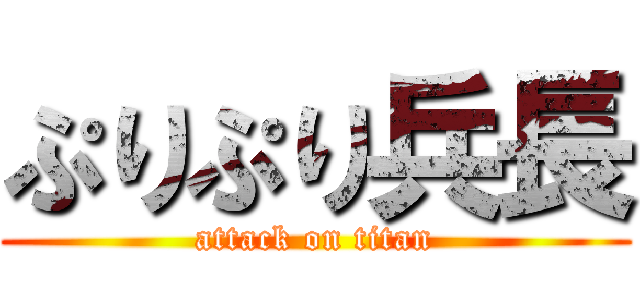 ぷりぷり兵長 (attack on titan)