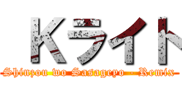  Ｋライト (Shinzou wo Sasageyo - Remix)