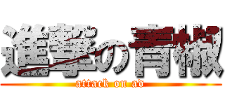 進撃の青椒 (attack on ad)