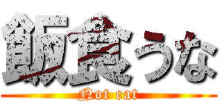 飯食うな (Not eat)