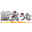 飯食うな (Not eat)