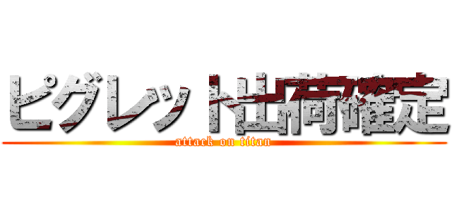ピグレット出荷確定 (attack on titan)