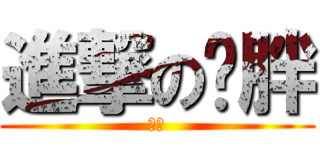 進撃の词胖 (作死)