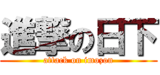 進撃の日下 (attack on imozon)