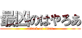 最凶のはやろあ (attack on titan)