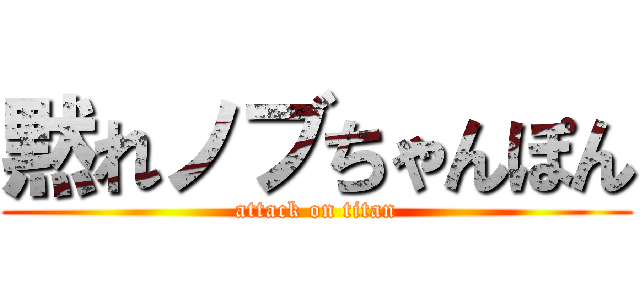 黙れノブちゃんぽん (attack on titan)