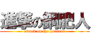 進撃の鋼肥人 (attack on the potanou)