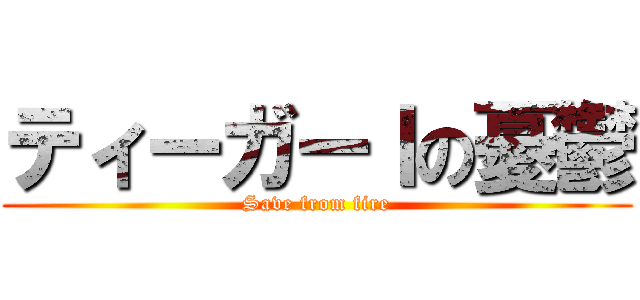ティーガーＩの憂鬱 (Save from fire)