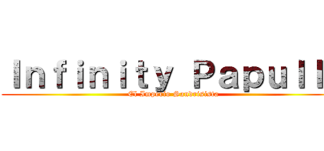 Ｉｎｆｉｎｉｔｙ Ｐａｐｕｌｌａ (El Imperio Sandrisista)
