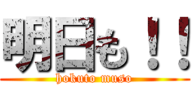 明日も！！ (hokuto muso)