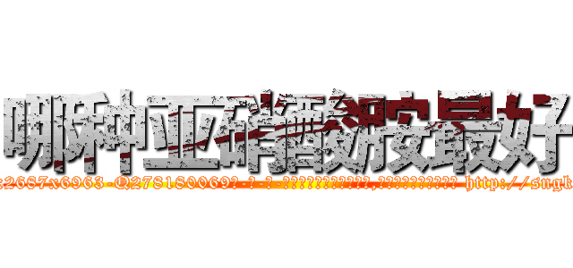 哪种亚硝酸胺最好 (哪种亚硝酸胺最好【电-186x2687x6963-Q278180069元-吉-药-业】我们做的是长期生意,靠的是老客户长期支持 http://sngk.net/ValsRQ
)
