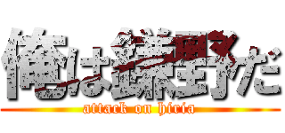 俺は鎌野だ (attack on hiria)