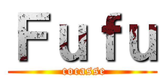 Ｆｕｆｕ ( cocasse)