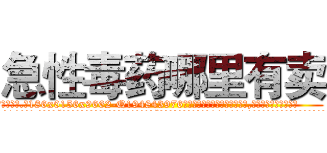 急性毒药哪里有卖 (急性毒药哪里有卖【电.话186x0156x9662-Q194843976林氏药业】我们做的是长期生意,靠的是老客户长期支持
参考消息网2月20日报道 韩媒称，“剩女多、离婚率高的城市，房价一定会上涨。”这是中国经济学家金岩石2016年12月参加在上海举行的房地产相关论坛时说的话。
)