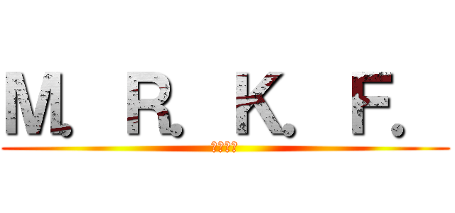 Ｍ．Ｒ．Ｋ．Ｆ． (まるこふ)
