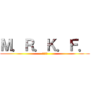 Ｍ．Ｒ．Ｋ．Ｆ． (まるこふ)