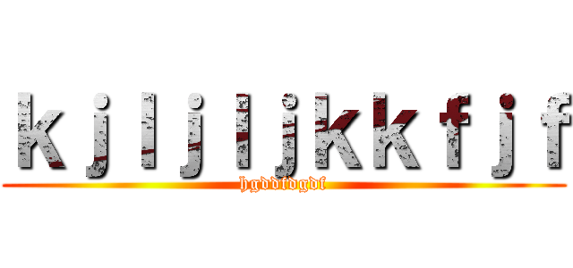 ｋｊｌｊｌｊｋｋｆｊｆ (hgddfdgdf)