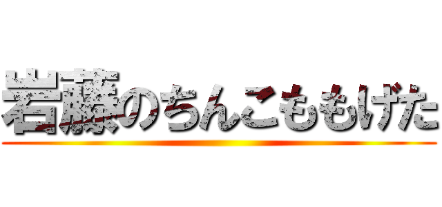 岩藤のちんこももげた ()