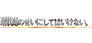 環境のせいにしてはいけない。 (attack on titan)