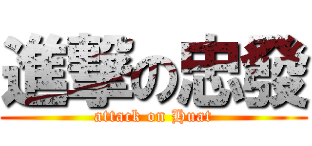 進撃の忠發 (attack on Huat)